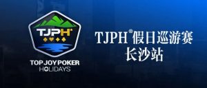 【EV扑克】赛事信息丨全新模式开启!TJPH®假日巡游赛-长沙站赛程发布-EV德州扑克