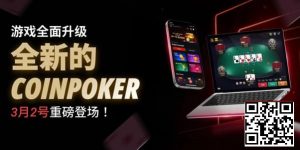 【EV扑克】3月2日重磅升级上线|CoinPoker系统全面进化,限时免服务费开启-EV德州扑克